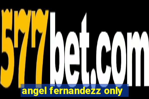 angel fernandezz only